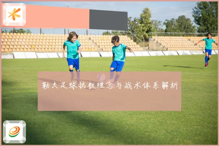 勒夫足球执教理念与战术体系解析