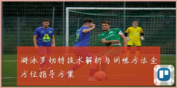 游泳罗切特技术解析与训练方法全方位指导方案