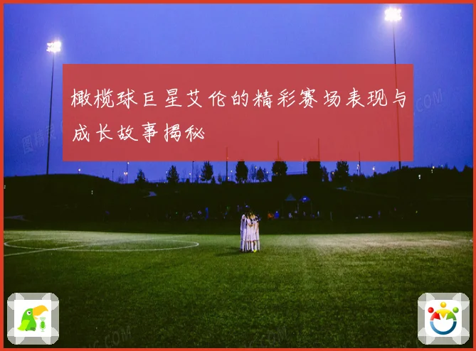 橄榄球巨星艾伦的精彩赛场表现与成长故事揭秘