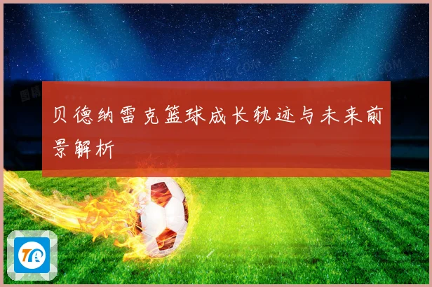 贝德纳雷克篮球成长轨迹与未来前景解析