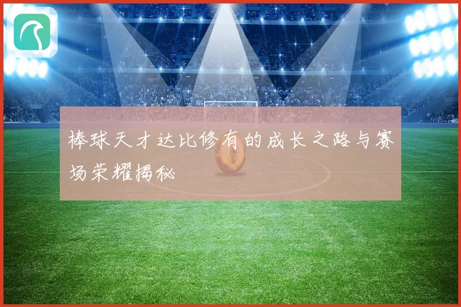 棒球天才达比修有的成长之路与赛场荣耀揭秘