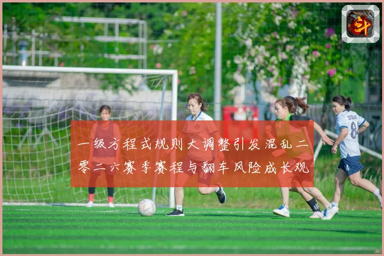 一级方程式规则大调整引发混乱二零二六赛季赛程与翻车风险成长观察