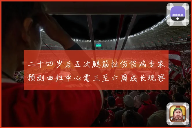 二十四岁后五次腿筋拉伤伤病专家预测回归中心需三至六周成长观察