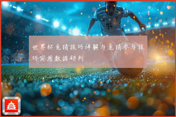世界杯竞猜技巧详解与竞猜参与技巧实用数据研判