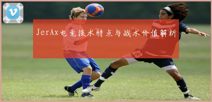 JerAx电竞技术特点与战术价值解析
