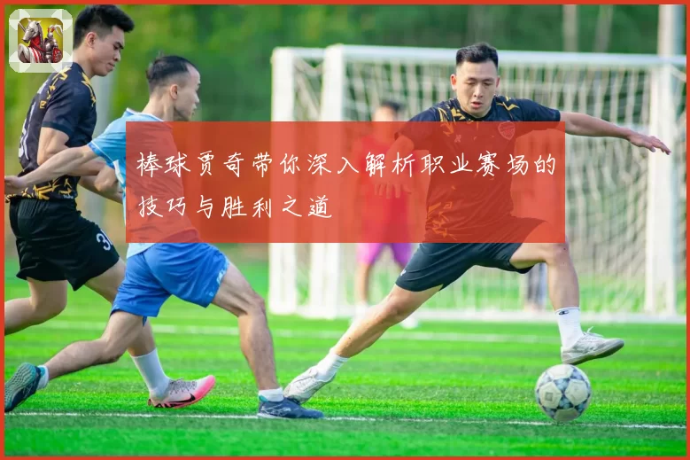 棒球贾奇带你深入解析职业赛场的技巧与胜利之道