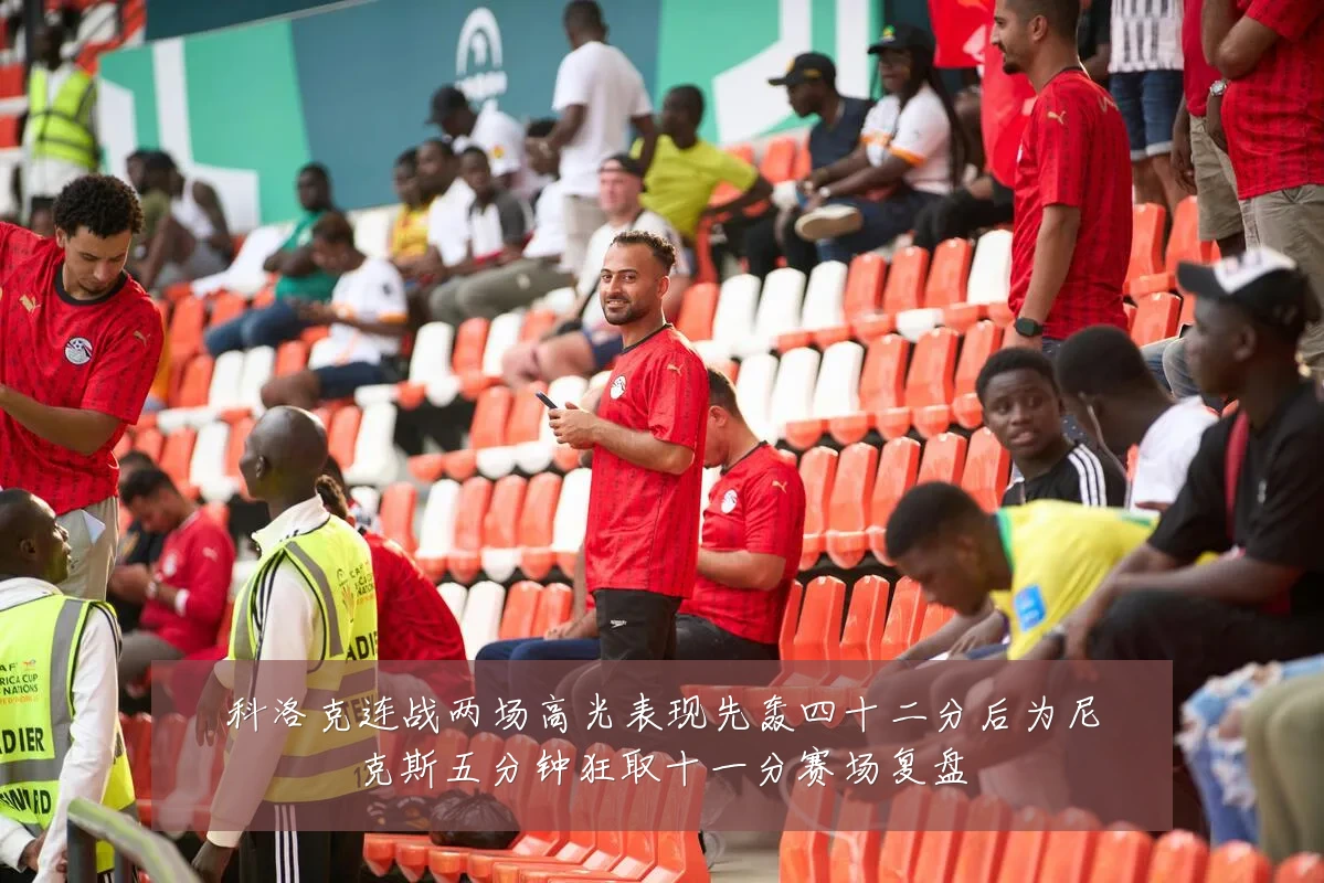 科洛克连战两场高光表现先轰四十二分后为尼克斯五分钟狂取十一分赛场复盘