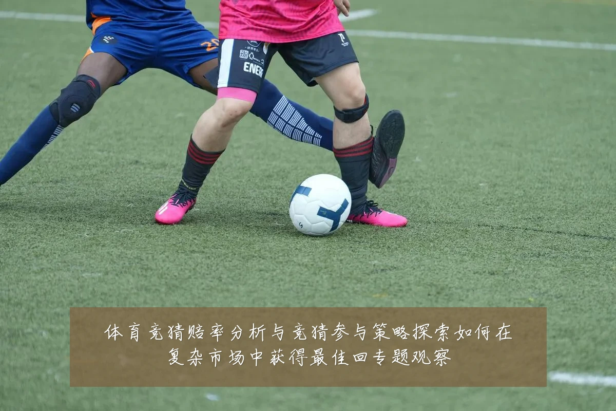 体育竞猜赔率分析与竞猜参与策略探索如何在复杂市场中获得最佳回专题观察