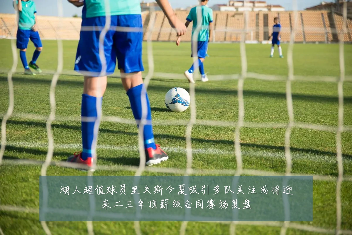 湖人超值球员里夫斯今夏吸引多队关注或将迎来二三年顶薪级合同赛场复盘