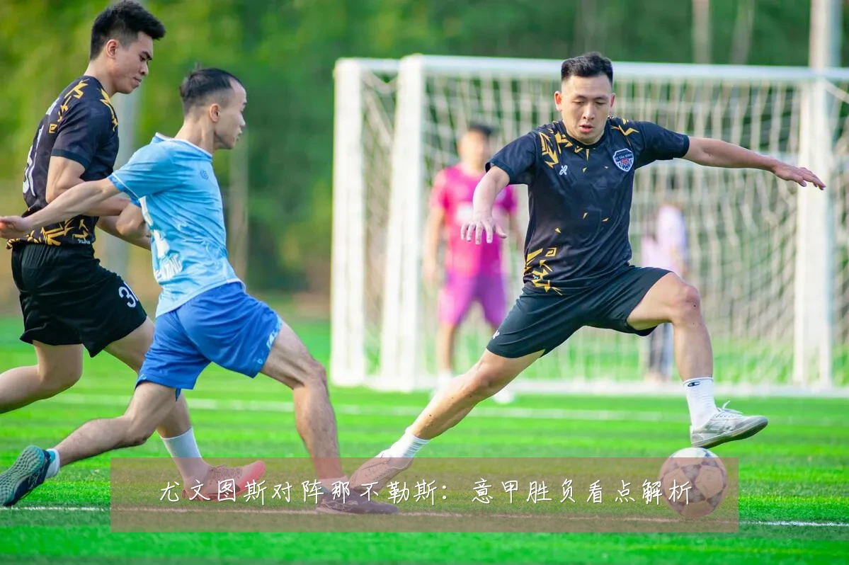 尤文图斯对阵那不勒斯:意甲胜负看点解析