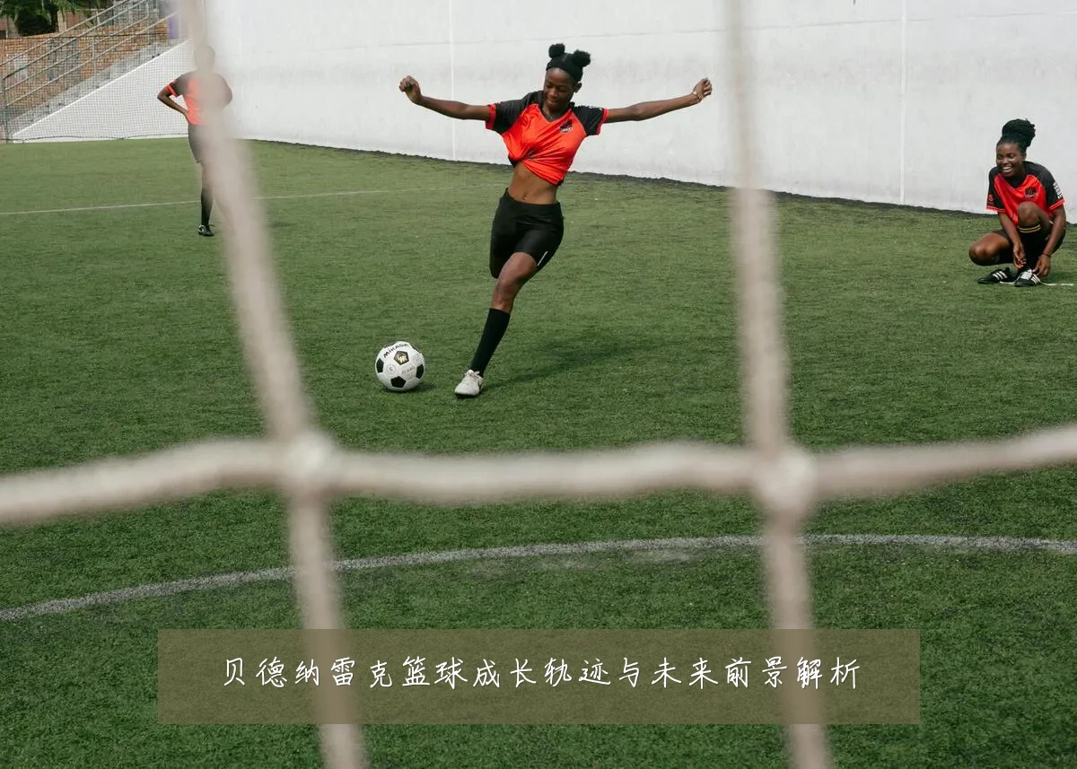 贝德纳雷克篮球成长轨迹与未来前景解析