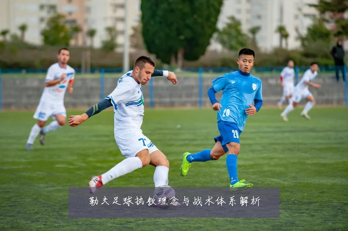 勒夫足球执教理念与战术体系解析