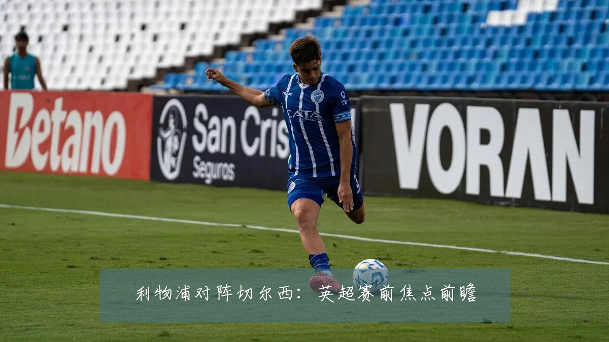 利物浦对阵切尔西:英超赛前焦点前瞻